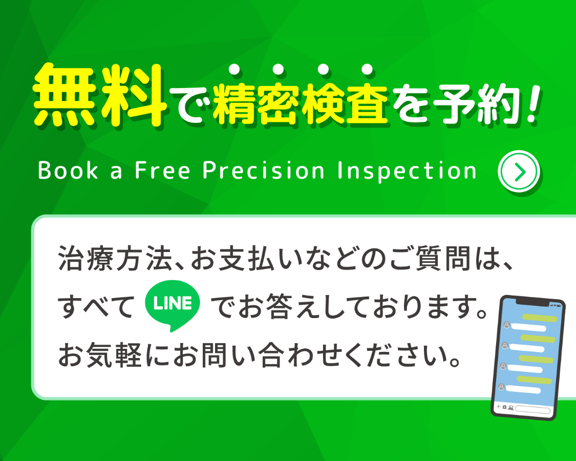 無料で精密検査を予約！ 治療方法、お支払いなどのご質問は、すべてLINEでお答えしております。お気軽にお問い合わせください。